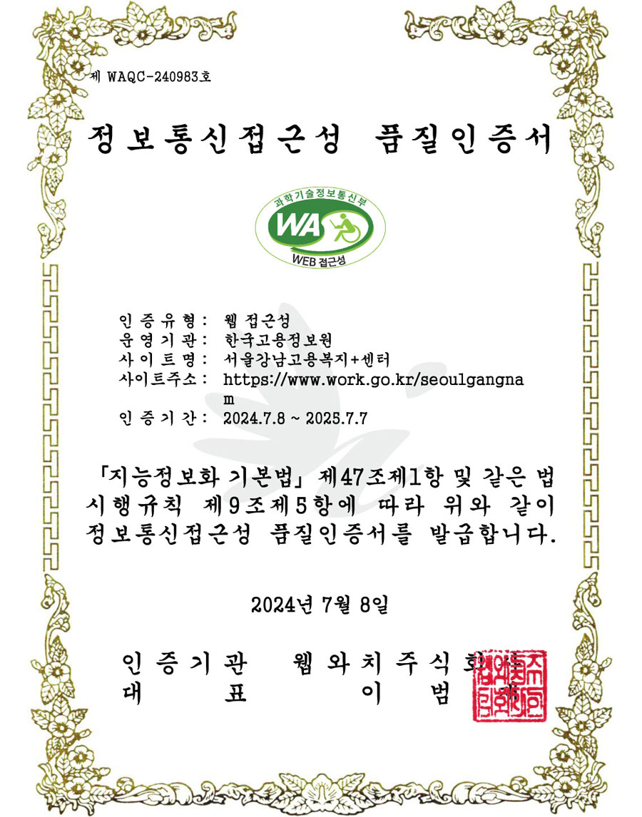 정보통신접근성 품질 인증서 - 인증유형 : 웹접근성 / 운영기관:한국고용정보원 / 사이트명 : 서울강남고용복지플러스센터 / 사이트주소 : http://www.work.go.kr/seoulgangnam / 인증기간 : 2024.7.8~2025.7.7 / 지능정보화 기본법 제47조제1항 및 같은 법시행규칙 제 9조제5항에 따라 위와 같이 정보통신접근성 품질인증서를 발급합니다. 2024년 7월 8일 / 인증기관 웹와치주식회사 / 대표 이범재